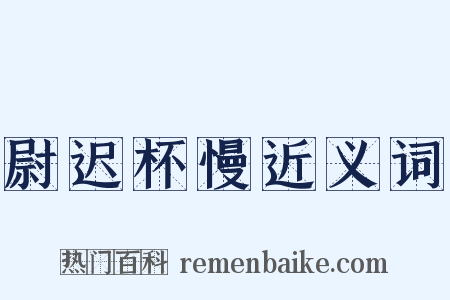 尉迟杯慢近义词是什么意思的图片
